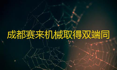 三角洲辅助工具成都赛来机械取得双端同步的气动直行程执行装置专利，能够实现双端同步进行同速或差速直线进给执行动作
